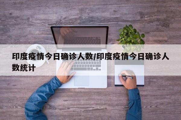 印度疫情今日确诊人数/印度疫情今日确诊人数统计