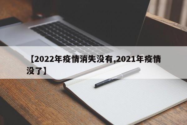 【2022年疫情消失没有,2021年疫情没了】