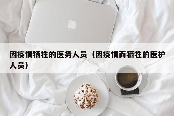 因疫情牺牲的医务人员（因疫情而牺牲的医护人员）