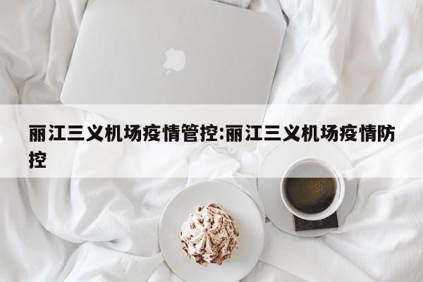 丽江三义机场疫情管控:丽江三义机场疫情防控