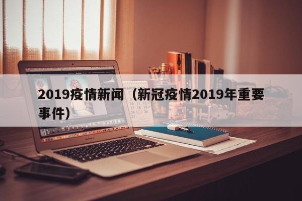 2019疫情新闻（新冠疫情2019年重要事件）