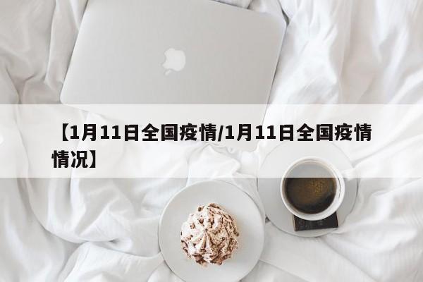 【1月11日全国疫情/1月11日全国疫情情况】