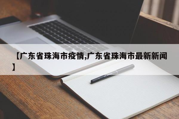 【广东省珠海市疫情,广东省珠海市最新新闻】