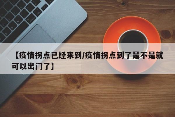【疫情拐点已经来到/疫情拐点到了是不是就可以出门了】