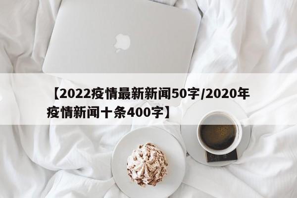【2022疫情最新新闻50字/2020年疫情新闻十条400字】