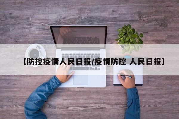 【防控疫情人民日报/疫情防控 人民日报】