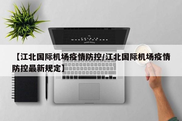 【江北国际机场疫情防控/江北国际机场疫情防控最新规定】