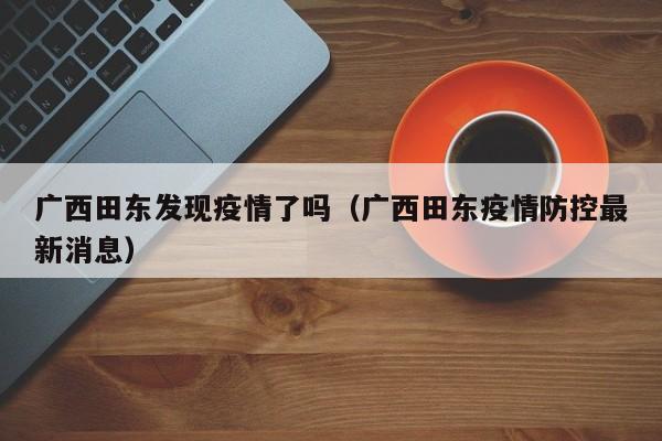 广西田东发现疫情了吗（广西田东疫情防控最新消息）
