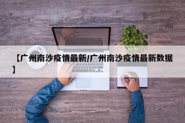 【广州南沙疫情最新/广州南沙疫情最新数据】