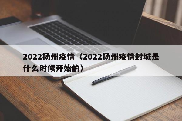 2022扬州疫情（2022扬州疫情封城是什么时候开始的）