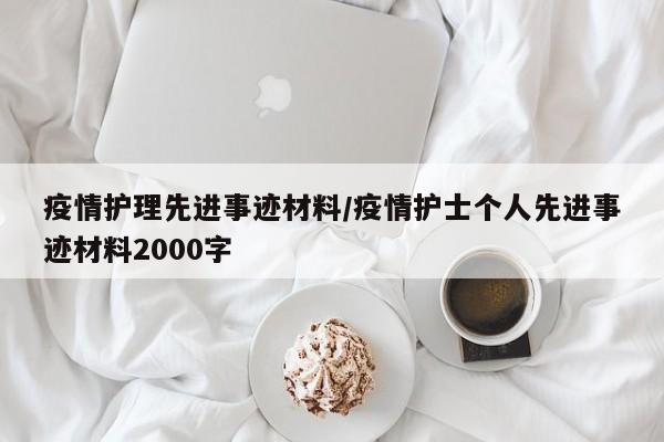 疫情护理先进事迹材料/疫情护士个人先进事迹材料2000字
