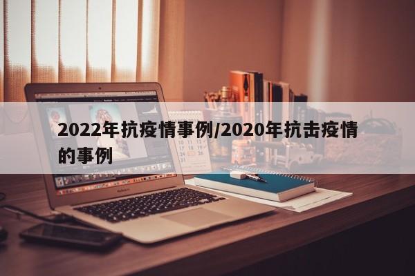 2022年抗疫情事例/2020年抗击疫情的事例