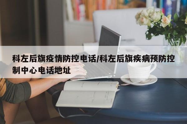 科左后旗疫情防控电话/科左后旗疾病预防控制中心电话地址