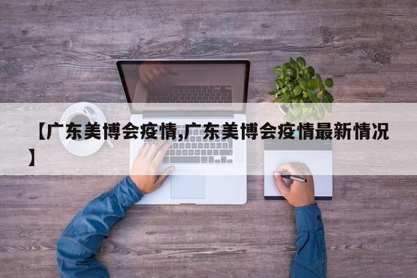 【广东美博会疫情,广东美博会疫情最新情况】