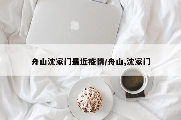 舟山沈家门最近疫情/舟山,沈家门