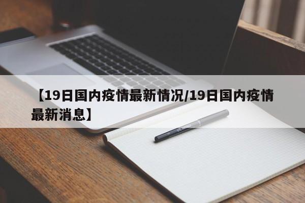 【19日国内疫情最新情况/19日国内疫情最新消息】