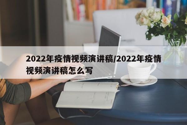 2022年疫情视频演讲稿/2022年疫情视频演讲稿怎么写
