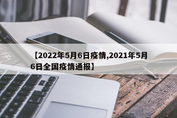 【2022年5月6日疫情,2021年5月6日全国疫情通报】