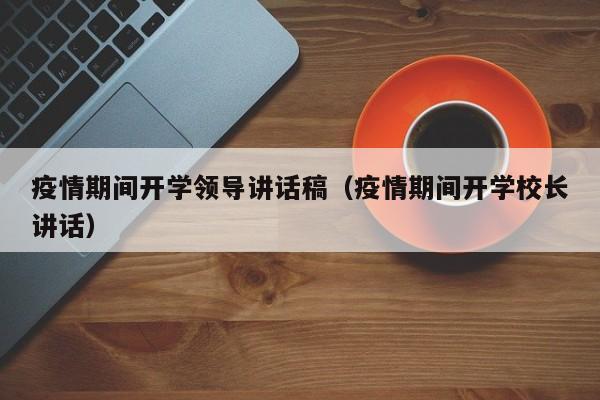 疫情期间开学领导讲话稿（疫情期间开学校长讲话）