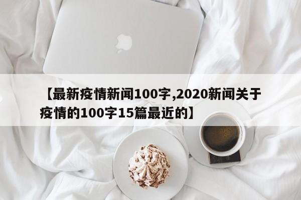 【最新疫情新闻100字,2020新闻关于疫情的100字15篇最近的】
