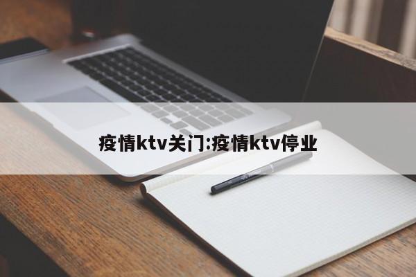 疫情ktv关门:疫情ktv停业