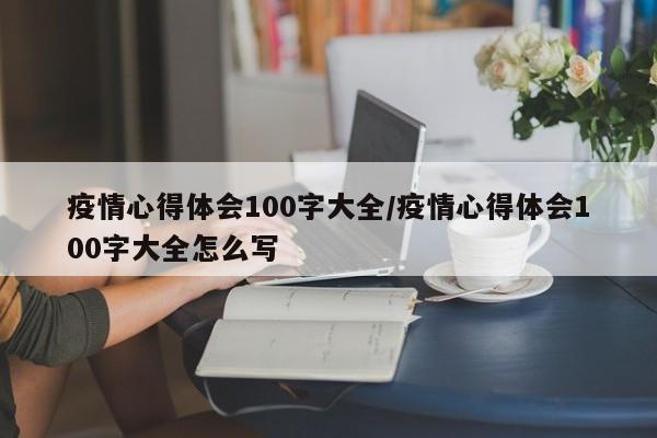 疫情心得体会100字大全/疫情心得体会100字大全怎么写