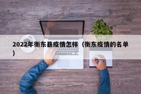 2022年衡东县疫情怎样（衡东疫情的名单）