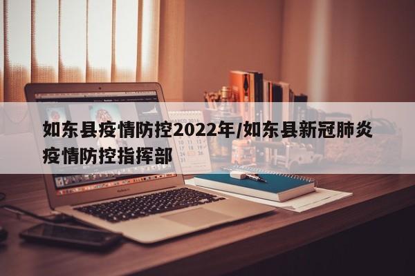 如东县疫情防控2022年/如东县新冠肺炎疫情防控指挥部