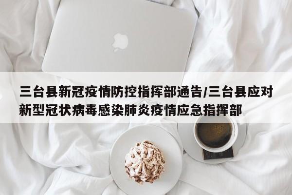 三台县新冠疫情防控指挥部通告/三台县应对新型冠状病毒感染肺炎疫情应急指挥部