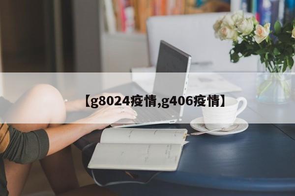 【g8024疫情,g406疫情】