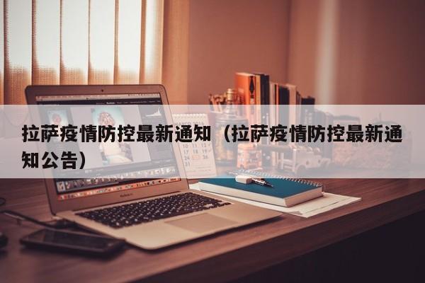 拉萨疫情防控最新通知（拉萨疫情防控最新通知公告）