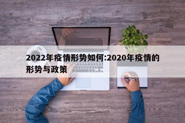 2022年疫情形势如何:2020年疫情的形势与政策