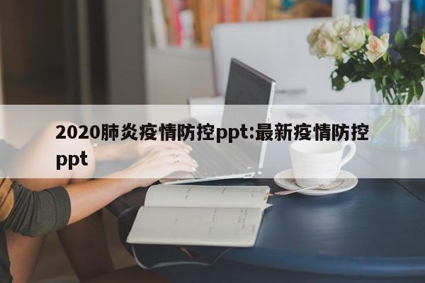 2020肺炎疫情防控ppt:最新疫情防控ppt