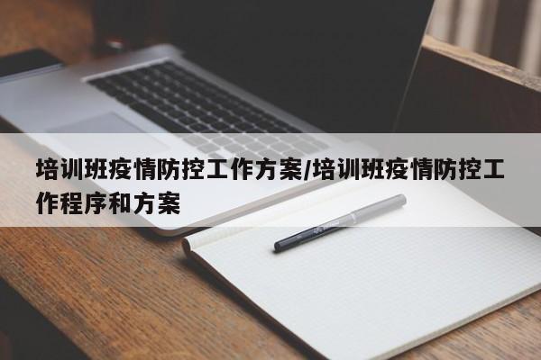 培训班疫情防控工作方案/培训班疫情防控工作程序和方案