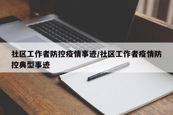 社区工作者防控疫情事迹/社区工作者疫情防控典型事迹