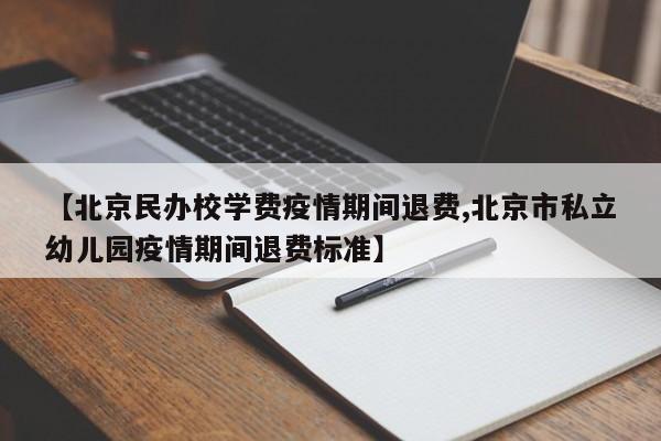【北京民办校学费疫情期间退费,北京市私立幼儿园疫情期间退费标准】