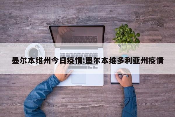 墨尔本维州今日疫情:墨尔本维多利亚州疫情