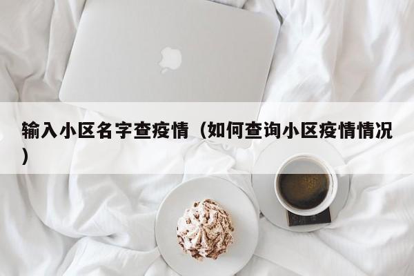 输入小区名字查疫情（如何查询小区疫情情况）