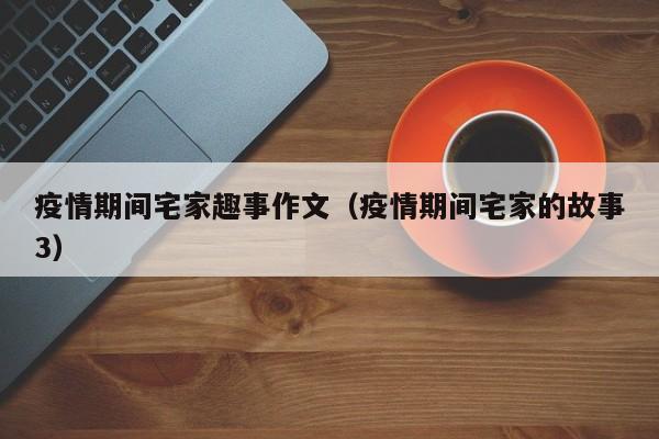 疫情期间宅家趣事作文（疫情期间宅家的故事3）