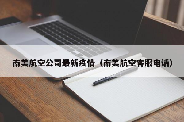 南美航空公司最新疫情（南美航空客服电话）
