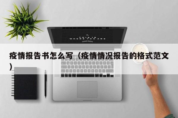 疫情报告书怎么写（疫情情况报告的格式范文）