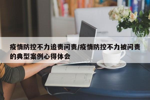 疫情防控不力追责问责/疫情防控不力被问责的典型案例心得体会