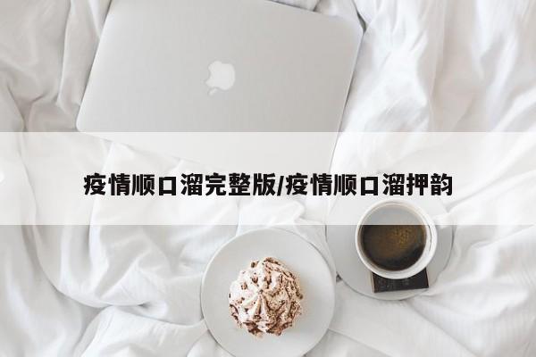 疫情顺口溜完整版/疫情顺口溜押韵