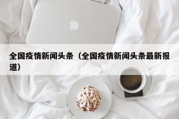 全国疫情新闻头条（全国疫情新闻头条最新报道）