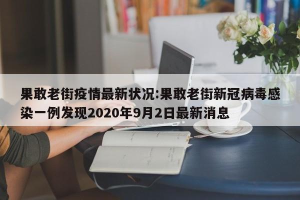 果敢老街疫情最新状况:果敢老街新冠病毒感染一例发现2020年9月2日最新消息
