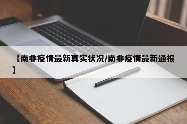 【南非疫情最新真实状况/南非疫情最新通报】