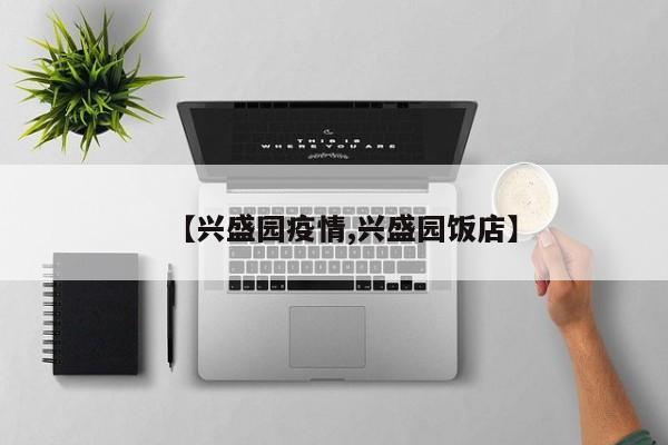 【兴盛园疫情,兴盛园饭店】
