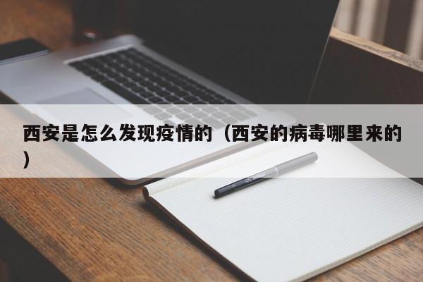 西安是怎么发现疫情的（西安的病毒哪里来的）