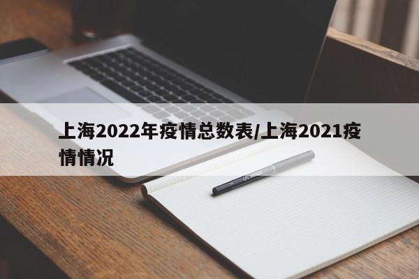 上海2022年疫情总数表/上海2021疫情情况