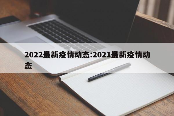 2022最新疫情动态:2021最新疫情动态